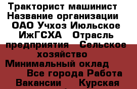 Тракторист-машинист › Название организации ­ ОАО Учхоз Июльское ИжГСХА › Отрасль предприятия ­ Сельское хозяйство › Минимальный оклад ­ 20 000 - Все города Работа » Вакансии   . Курская обл.